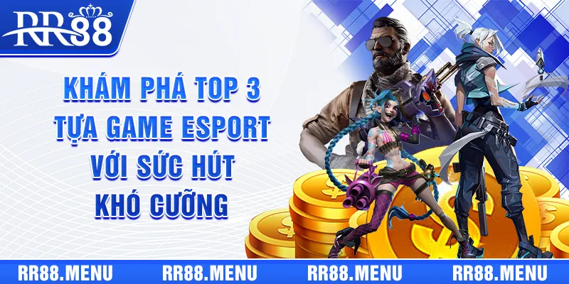 Khám phá top 3 tựa game esports với sức hút khó cưỡng
