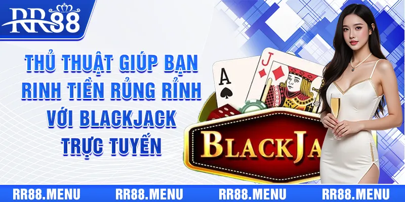 Thủ thuật giúp bạn rinh tiền rủng rỉnh với Blackjack trực tuyến